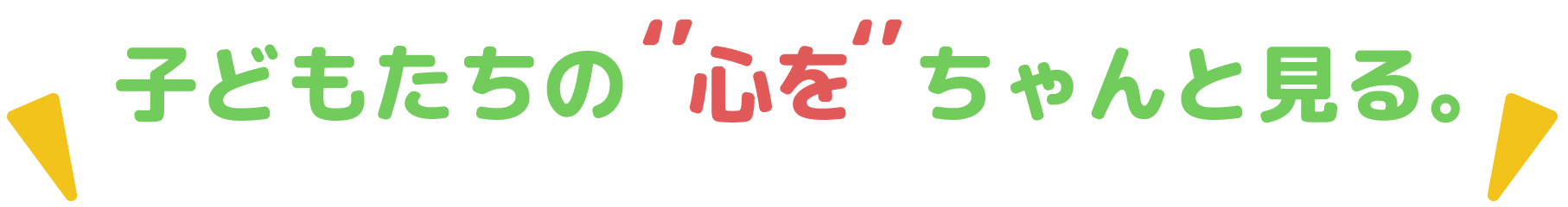 子どもたいの"心を"ちゃんと見る。