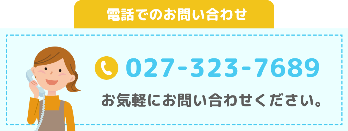 電話でのお問い合わせ 027-323-7689 お気軽にお問い合わせください。